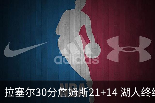 拉塞尔30分詹姆斯21+14 湖人终结鹈鹕4连胜